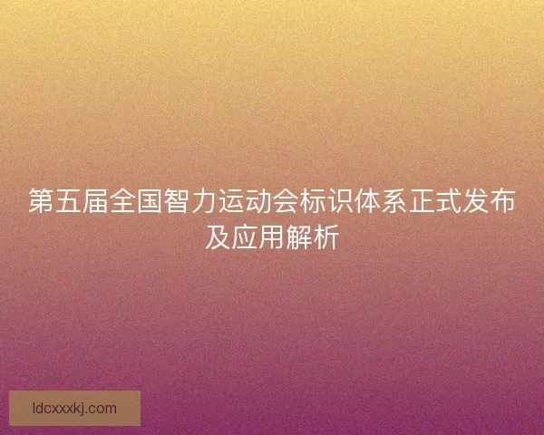 第五届全国智力运动会标识体系正式发布及应用解析