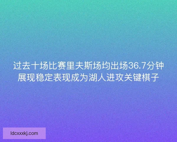 过去十场比赛里夫斯场均出场36.7分钟展现稳定表现成为湖人进攻关键棋子